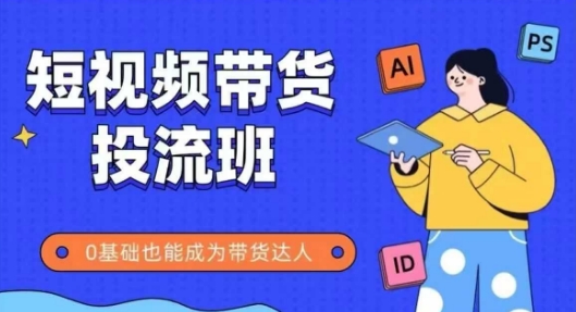 抖音快手短视频带货投流班，详细又全面的抖音快手带货实操课，零基础也能成为带货达人 - 宏盛创业网-宏盛创业网
