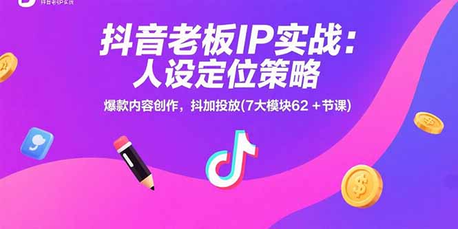 抖音老板IP实战：人设定位策略，爆款内容创作，抖加投放(7大模块62+节课 - 宏盛创业网-宏盛创业网