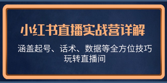 小红书直播实战营详解，涵盖起号、话术、数据等全方位技巧，玩转直播间 - 宏盛创业网-宏盛创业网
