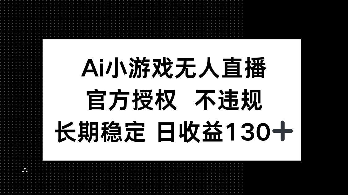 AI小游戏无人直播，官方授权 不违规，单日平均收益130+ - 宏盛创业网-宏盛创业网