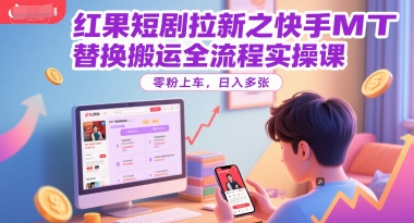 红果短剧拉新之快手MT替换搬运全流程实操课，零粉上车，日入多张 - 宏盛创业网-宏盛创业网