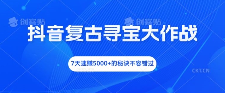 抖音复古寻宝大作战，7天速赚5000+的秘诀不容错过【揭秘】 - 宏盛创业网-宏盛创业网