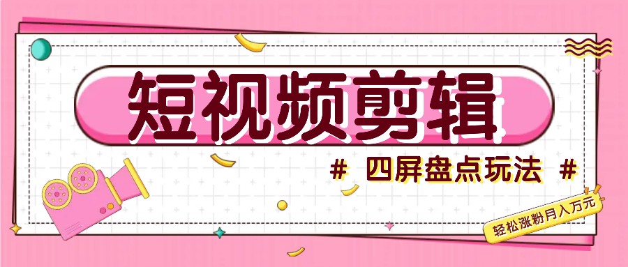 短视频四屏盘点玩法，新手也能快速掌握制作原创视频，轻松涨粉月入万元 - 宏盛创业网-宏盛创业网