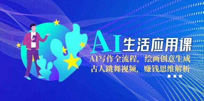 AI生活应用课：AI写作全流程，绘画创意生成，古人跳舞视频，赚钱思维解析 - 宏盛创业网-宏盛创业网