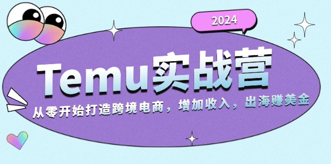 2024Temu实战营：从零开始打造跨境电商，增加收入，出海赚美金 - 宏盛创业网-宏盛创业网