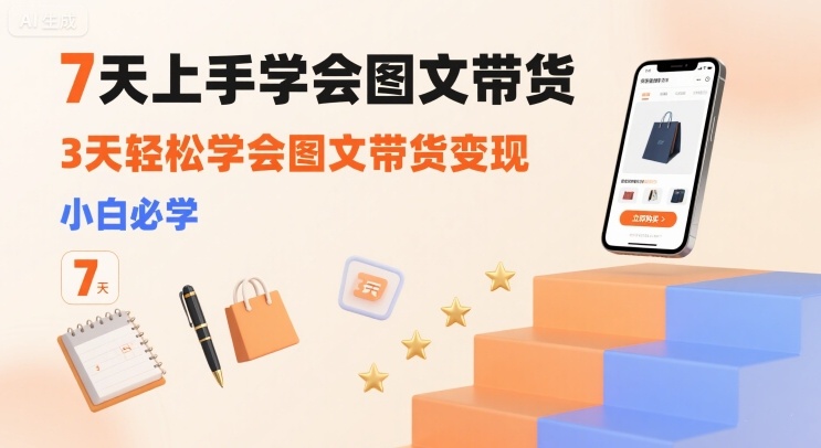 7天上手学会图文带货，3天轻松学会图文带货变现，小白必学 - 宏盛创业网-宏盛创业网