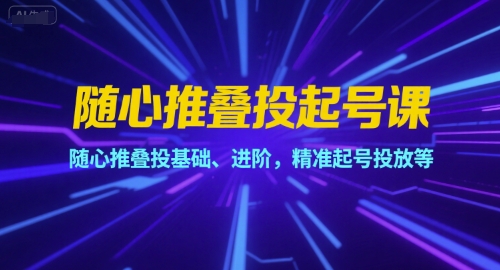 随心推叠投起号课，随心推叠投基础、进阶，精准起号投放等 - 宏盛创业网-宏盛创业网