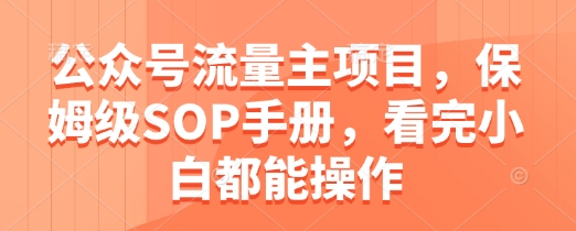 公众号流量主项目，保姆级SOP手册，看完小白都能操作 - 宏盛创业网-宏盛创业网