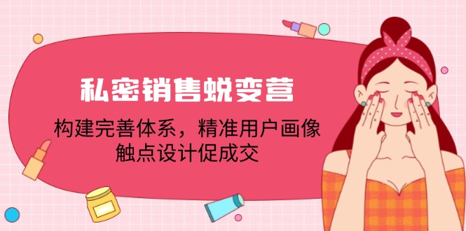 私密销售蜕变营：构建完善体系，精准用户画像，触点设计促成交 - 宏盛创业网-宏盛创业网