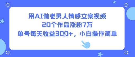 用AI做老男人情感文案视频，20个作品涨粉7W，单号每天收益3张+，小白操作简单 - 宏盛创业网-宏盛创业网