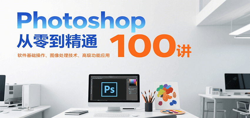 Photoshop从零到精通100讲：软件基础操作、图像处理技术、高级功能应用 - 宏盛创业网-宏盛创业网