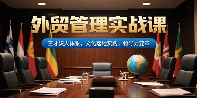 外贸管理实战课，三才识人体系，文化落地实践，领导力变革 - 宏盛创业网-宏盛创业网