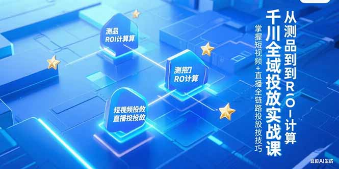 千川全域投放实战课，从测品到ROI计算，掌握短视频+直播全链路投放技巧 - 宏盛创业网-宏盛创业网