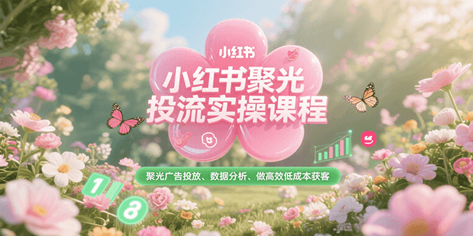 小红书聚光投流实操课程，聚光广告投放、数据分析、做高效低成本获客 - 宏盛创业网-宏盛创业网