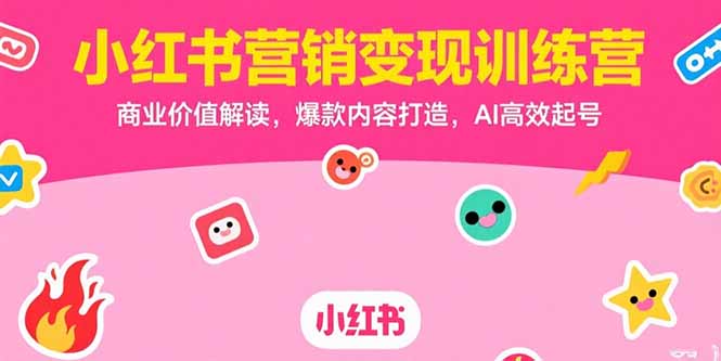 小红书营销变现训练营，商业价值解读，爆款内容打造，AI高效起号 - 宏盛创业网-宏盛创业网