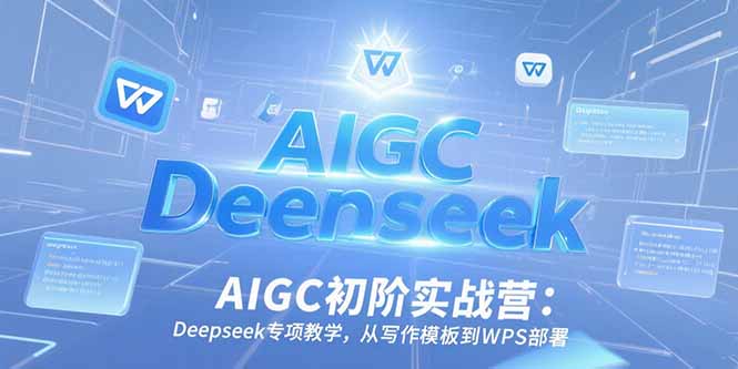 AIGC初阶实战营：Deepseek专项教学，从写作模板到WPS部署 - 宏盛创业网-宏盛创业网
