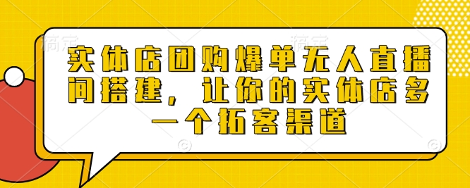 实体店团购爆单无人直播间搭建，让你的实体店多一个拓客渠道 - 宏盛创业网-宏盛创业网