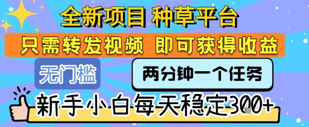 全新项目 种草平台 只需要转发任务视频 即可获得收益 新手小白每天稳定3张+【揭秘】 - 宏盛创业网-宏盛创业网
