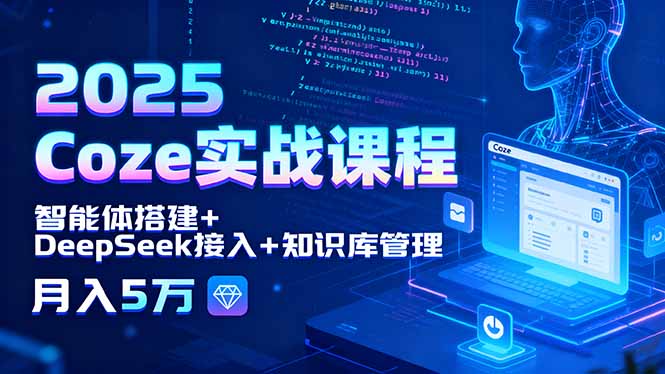 2025 Coze实战课程，智能体搭建+DeepSeek接入+知识库管理，月入5万 - 宏盛创业网-宏盛创业网
