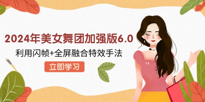 2024年美女舞团加强版6.0，利用闪帧+全屏融合特效手法，教程+素材+软件 - 宏盛创业网-宏盛创业网