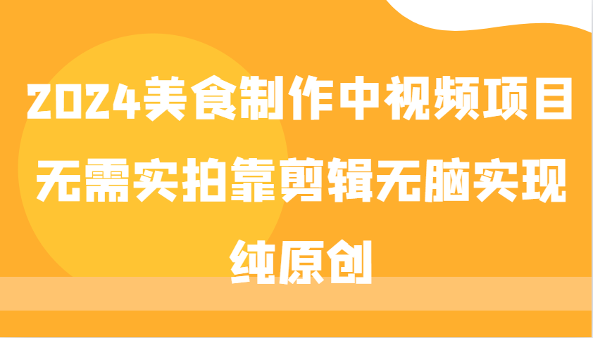 2024美食制作中视频项目，无需实拍靠剪辑无脑实现纯原创 - 宏盛创业网-宏盛创业网