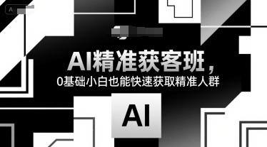AI精准获客班，0基础小白也能快速获取精准人群 - 宏盛创业网-宏盛创业网