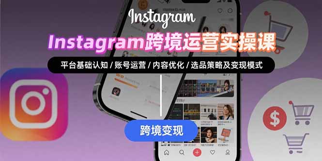 Instagram跨境运营实战：平台认知/账号运营/内容优化/选品策略及变现模式 - 宏盛创业网-宏盛创业网