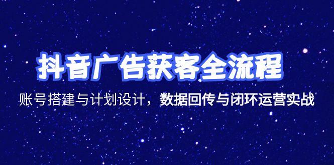 抖音广告获客全流程，账号搭建与计划设计，数据回传与闭环运营实战 - 宏盛创业网-宏盛创业网