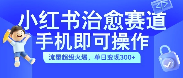 小红书治愈视频赛道，手机即可操作，流量超级火爆，单日变现300+【揭秘】 - 宏盛创业网-宏盛创业网