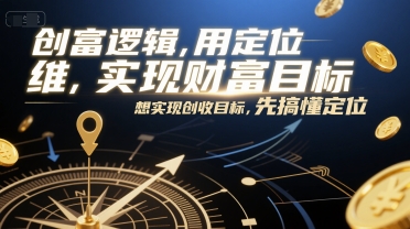 创富逻辑，用定位思维实现财富目标，想实现创收目标，先搞懂定位 - 宏盛创业网-宏盛创业网