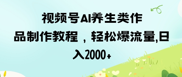 视频号ai养生类作品制作教程，轻松爆流量，日入数张 - 宏盛创业网-宏盛创业网