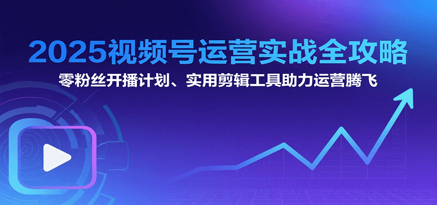 2025视频号运营实战全攻略：零粉丝开播计划、起号到到变现思维逻辑方法 - 宏盛创业网-宏盛创业网