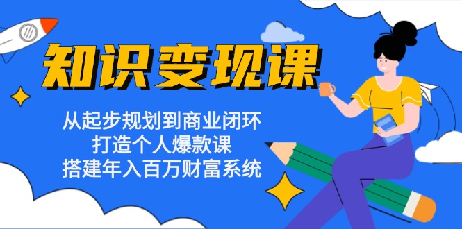 知识变现课：从起步规划到商业闭环 打造个人爆款课 搭建年入百万财富系统 - 宏盛创业网-宏盛创业网