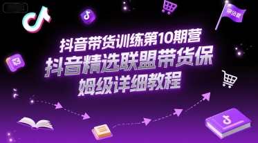 抖音带货训练第10期营，抖音精选联盟带货保姆级详细教程 - 宏盛创业网-宏盛创业网
