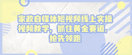 家政自媒体短视频线上实操视频教学，抓住黄金赛道，抢先领跑! - 宏盛创业网-宏盛创业网