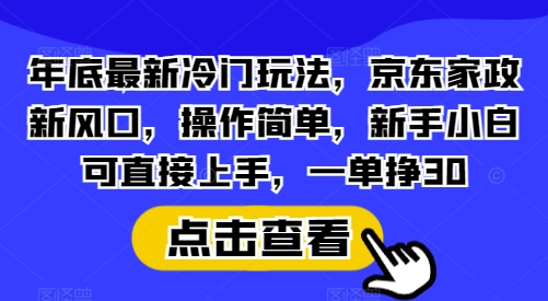 年底最新冷门玩法，京东家政新风口，操作简单，新手小白可直接上手，一单挣30【揭秘】 - 宏盛创业网-宏盛创业网