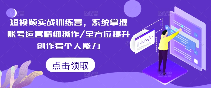 短视频实战训练营，系统掌握账号运营精细操作/全方位提升创作者个人能力 - 宏盛创业网-宏盛创业网