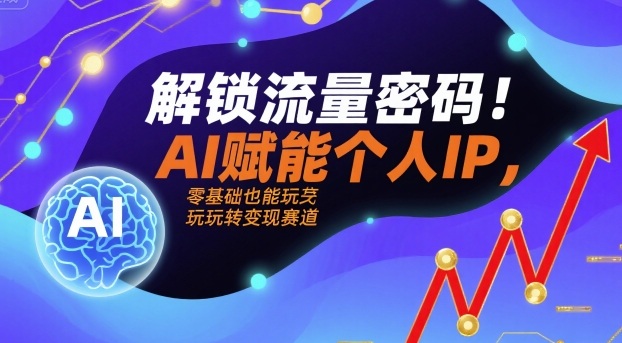 解锁流量密码！AI赋能个人IP，零基础也能玩转变现赛道 - 宏盛创业网-宏盛创业网
