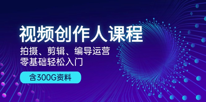 视频创作人课程！拍摄、剪辑、编导运营，零基础轻松入门，含300G资料 - 宏盛创业网-宏盛创业网