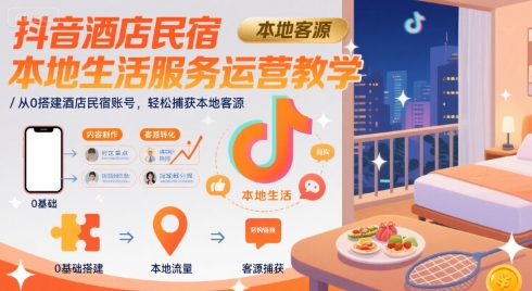 抖音酒店民宿本地生活服务运营教学，从0搭建酒店民宿账号，轻松捕获本地客源 - 宏盛创业网-宏盛创业网