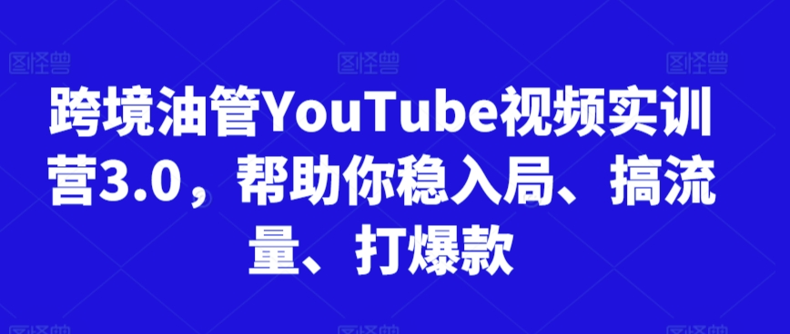 跨境油管YouTube视频实训营3.0，帮助你稳入局、搞流量、打爆款(更新2025) - 宏盛创业网-宏盛创业网