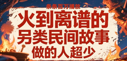 火到离谱的另类民间故事，条条百W播放，做的人超少 - 宏盛创业网-宏盛创业网