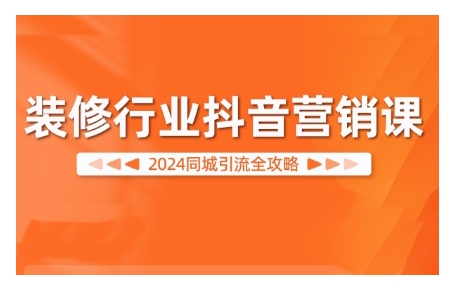 2024装修行业抖音营销课，同城引流全攻略 - 宏盛创业网-宏盛创业网