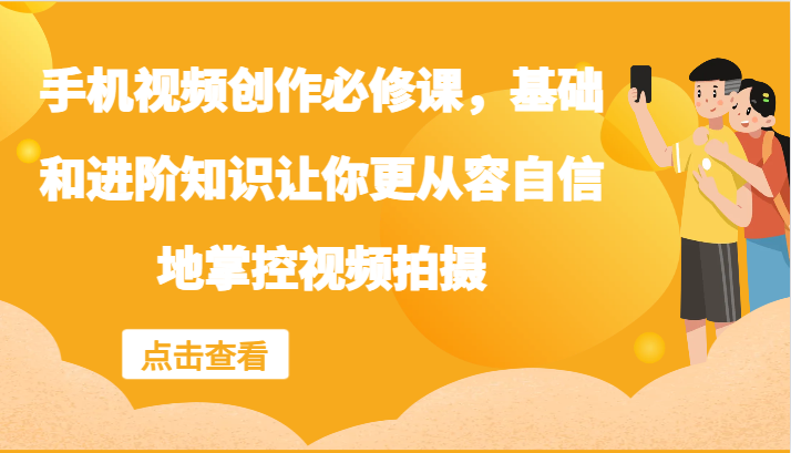 手机视频创作必修课，基础和进阶知识让你更从容自信地掌控视频拍摄 - 宏盛创业网-宏盛创业网