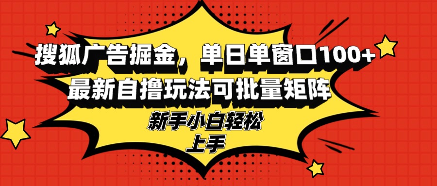 搜狐广告掘金，单日单窗口100+，最新自撸玩法可批量矩阵，适合新手小白 - 宏盛创业网-宏盛创业网