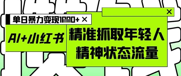 AI+小红书图文，精准抓取年轻人精神状态流量，单日暴力变现多张 - 宏盛创业网-宏盛创业网