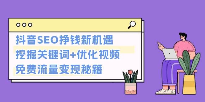抖音SEO挣钱新机遇：挖掘关键词+优化视频，免费流量变现秘籍 - 宏盛创业网-宏盛创业网
