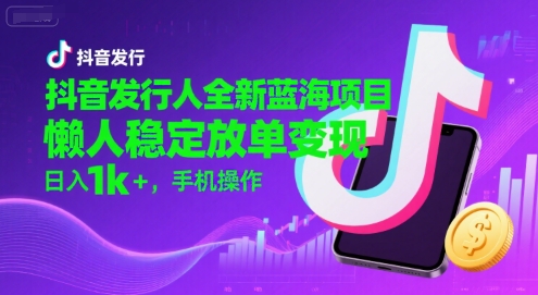 抖音发行人全新蓝海项目，懒人稳定放单变现,，日入1k+，手机操作【揭秘】 - 宏盛创业网-宏盛创业网