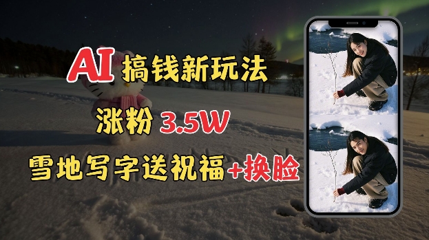 冬季搞钱新玩法，雪地写字表白送祝福、换脸，用免费AI手把手教你制作，轻松涨粉3.5w，接单到手软 - 宏盛创业网-宏盛创业网