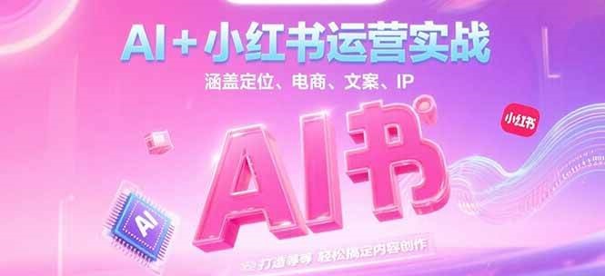 AI+小红书运营实战，涵盖定位、电商、文案、IP 打造等，轻松搞定内容创作 - 宏盛创业网-宏盛创业网